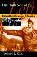 The Dark Side of the Left: Illiberal Egalitarianism in America - Ellis, Richard J