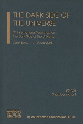 The Dark Side of the Universe: 4th International Workshop on the Dark Side of the Universe, Cairo, Egypt, 1-5 June 2008 - Khalil, Shaaban (Editor)