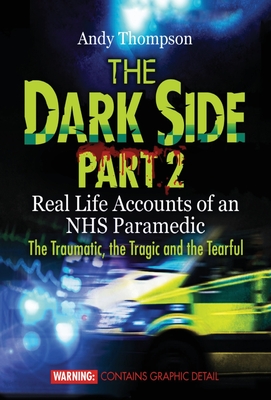 The Dark Side Part 2: Real Life Accounts of an NHS Paramedic The Traumatic, the Tragic and the Tearful - Thompson, Andy