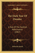 The Dark Year Of Dundee: A Tale Of The Scottish Reformation (1867)