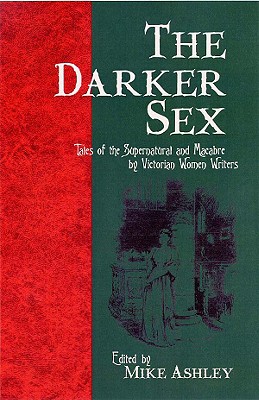 The Darker Sex: Tales of the Supernatural and Macabre by Victorian Women Writers - Ashley, Mike (Editor)