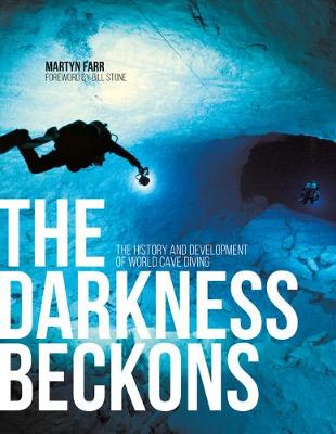 The Darkness Beckons: The history and development of world cave diving (fully updated 2017 edition) - Farr, Martyn, and Stone, Bill, Dr. (Foreword by)