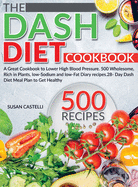 The Dash Diet Cookbook: A Great Cookbook to Lower High Blood Pressure. 500 Wholesome, Rich in Plants, low-Sodium and low-Fat Diary recipes.28- Day Dash Diet Meal Plan to Get Healthy