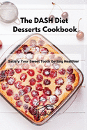 The DASH Diet Desserts Cookbook: Satisfy Your Sweet Tooth Getting Healthier