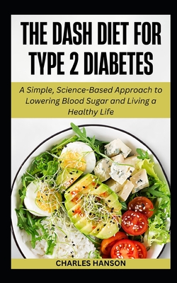 The Dash Diet For Type 2 Diabetes: A Simple, Science-Based Approach to Lowering Blood Sugar and Living a Healthy Life - Hanson, Charles