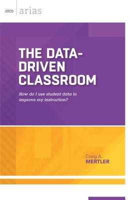The Data-Driven Classroom: How Do I Use Student Data to Improve My Instruction? (ASCD Arias) - Mertler, Craig A, Dr.