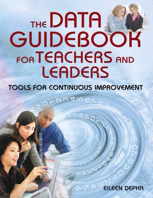 The Data Guidebook for Teachers and Leaders: Tools for Continuous Improvement - Depka, Eileen, Dr.