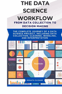 The Data Science Workflow from Data Collection to Decision Making: The complete journey of a data science project, including data collection, cleaning, modeling, and interpretation