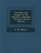 The Date and Origin of the Phonetic Alphabet - Primary Source Edition - Mason, G M