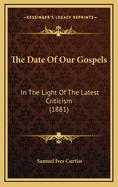 The Date of Our Gospels: In the Light of the Latest Criticism (1881)