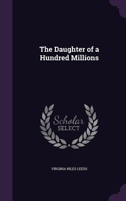 The Daughter of a Hundred Millions - Leeds, Virginia Niles