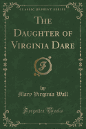 The Daughter of Virginia Dare (Classic Reprint)