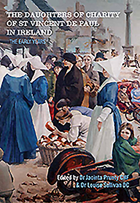 The Daughters of Charity of St Vincent de Paul in Ireland: The Early Years - Prunty, Jacinta (Editor), and Sullivan, Louise (Editor)