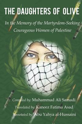 The Daughters of Olive: In the Memory of the Martyrdom-Seeking Courageous Women of Palestine - Fatima Asad, Kaneez (Translated by), and Al-Hussaini, Abu Yahya (Editor), and Ali Samadi, Muhammad