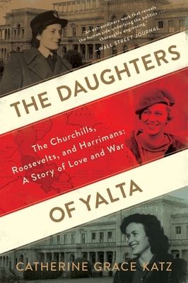 The Daughters of Yalta: The Churchills, Roosevelts, and Harrimans: A Story of Love and War - Katz, Catherine Grace