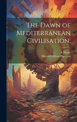 The Dawn of Mediterranean Civilisation; - Mosso, A 1846-1910, and Harrison, Marian Chilton