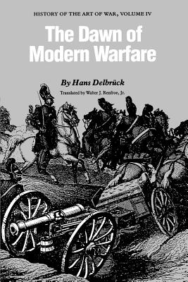 The Dawn of Modern Warfare: History of the Art of War, Volume IV - Delbrck, Hans, and Renfroe Jr., Walter J. (Translated by)