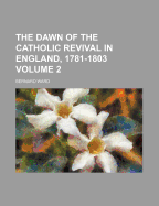 The Dawn of the Catholic Revival in England, 1781-1803; Volume 2