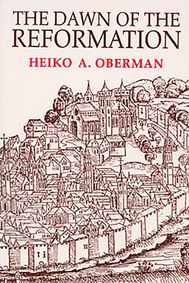 The Dawn of the Reformation: Essays in Late Medieval and Early Reformation Thought - Oberman, Heiko
