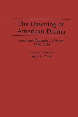 The Dawning of American Drama: American Dramatic Criticism, 1746-1915 - Wolter, Jurgen C (Editor)