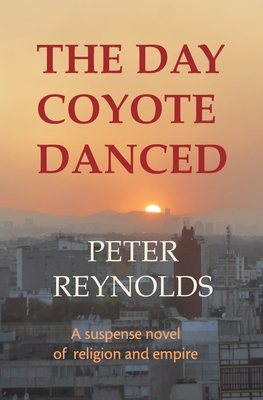 The Day Coyote Danced: A Suspense Novel of Religion and Empire - Reynolds, Peter