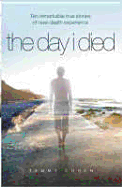 The Day I Died: Remarkable True Stories of Near-Death Experience