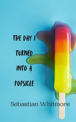 The Day I Turned Into a Popsicle - Whitmore, Sebastian