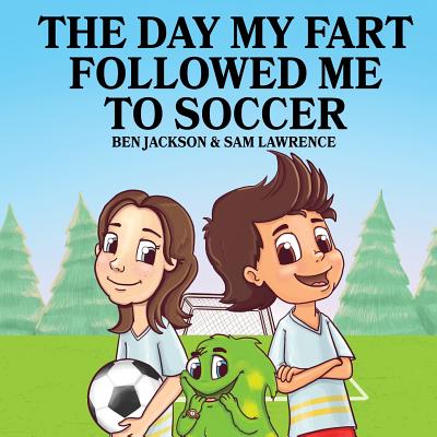 The Day My Fart Followed Me To Soccer - Jackson, Ben, Dr., and Lawrence, Sam