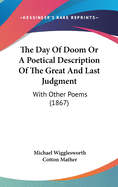 The Day Of Doom Or A Poetical Description Of The Great And Last Judgment: With Other Poems (1867)