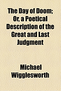 The Day of Doom; Or, a Poetical Description of the Great and Last Judgment