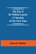 The Day of Sir Wilfrid Laurier A Chronicle of Our Own Time