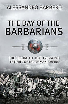 The Day of the Barbarians: The Epic Battle that Began the Fall of the Roman Empire - Barbero, Alessandro