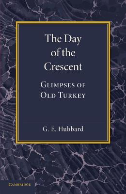 The Day of the Crescent: Glimpses of Old Turkey - Hubbard, G E