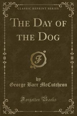 The Day of the Dog (Classic Reprint) - McCutcheon, George Barr