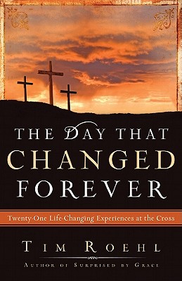 The Day That Changed Forever: Twenty-One Life-Changing Experiences at the Cross - Roehl, Tim, Dr.