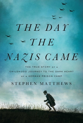 The Day the Nazis Came: The True Story of a Childhood Journey to the Dark Heart of a German Prison Camp - Matthews, Stephen