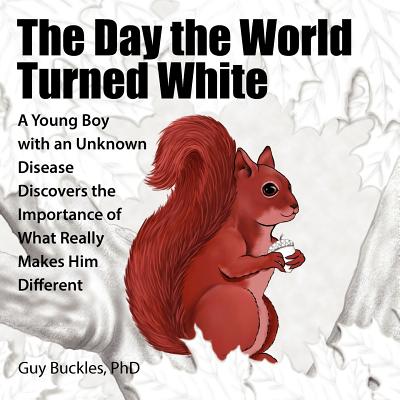 The Day the World Turned White: A Young Boy with an Unknown Disease Discovers the Importance of What Really Makes Him Different - Buckles, Guy, PhD