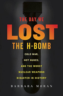 The Day We Lost the H-Bomb: Cold War, Hot Nukes, and the Worst Nuclear Weapons Disaster in History - Moran, Barbara