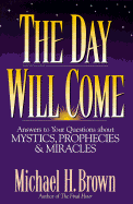 The Day Will Come: Answers to Your Questions about Mystics, Prophecies, and Miracles
