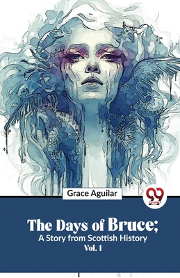 The Days Of Bruce; A Story From Scottish History Vol. 1 - Aguilar, Grace