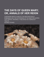 The Days of Queen Mary; Or, Annals of Her Reign: Containing Particulars of the Restoration of Romanism, and the Sufferings of the Martyrs During That Period. Originally Published as a Series of Tracts