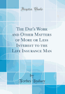 The Day's Work and Other Matters of More or Less Interest to the Life Insurance Man (Classic Reprint)