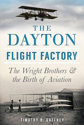 The Dayton Flight Factory: The Wright Brothers & the Birth of Aviation - Gaffney, Timothy R