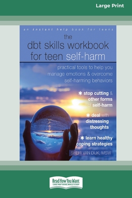 The DBT Skills Workbook for Teen Self-Harm: Practical Tools to Help You Manage Emotions and Overcome Self-Harming Behaviors [Large Print 16 Pt Edition] - Van Dijk, Sheri, MSW