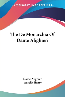 The De Monarchia Of Dante Alighieri - Alighieri, Dante, Mr., and Henry, Aurelia