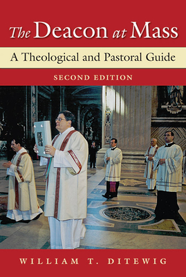 The Deacon at Mass: A Theological and Pastoral Guide - Ditewig, William T, PH.D.