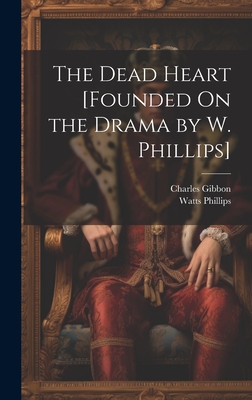 The Dead Heart [Founded On the Drama by W. Phillips] - Gibbon, Charles, and Phillips, Watts