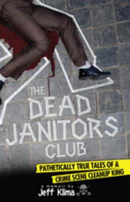 The Dead Janitors Club: Pathetically True Tales of a Crime Scene Cleanup King - Klima, Jeff