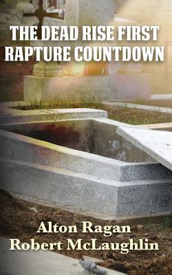 The Dead Rise First: Rapture Countdown - Ragan, Alton, and McLaughlin, Robert