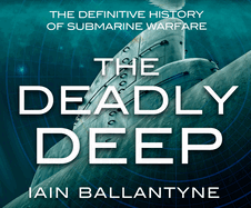 The Deadly Deep: The Definitive History of Submarine Warfare